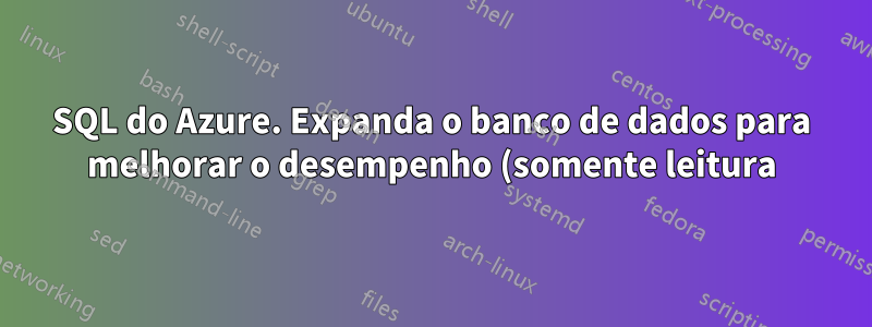 SQL do Azure. Expanda o banco de dados para melhorar o desempenho (somente leitura)