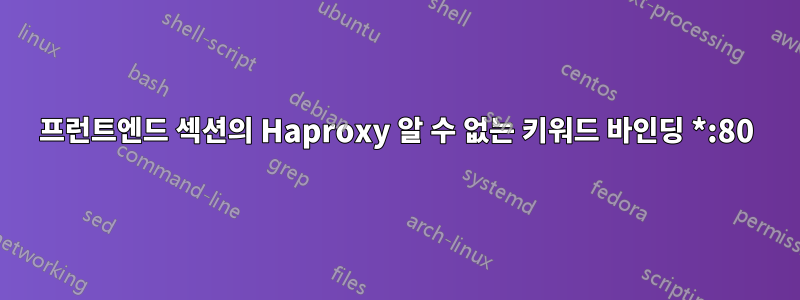 프런트엔드 섹션의 Haproxy 알 수 없는 키워드 바인딩 *:80