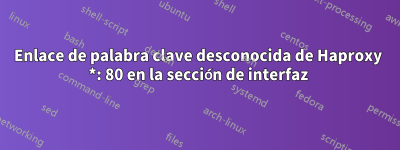 Enlace de palabra clave desconocida de Haproxy *: 80 en la sección de interfaz