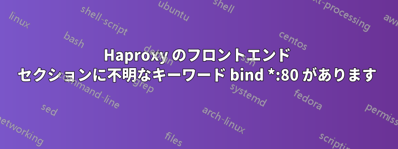 Haproxy のフロントエンド セクションに不明なキーワード bind *:80 があります