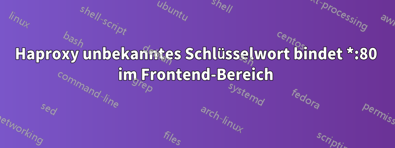 Haproxy unbekanntes Schlüsselwort bindet *:80 im Frontend-Bereich