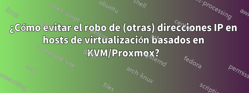 ¿Cómo evitar el robo de (otras) direcciones IP en hosts de virtualización basados ​​en KVM/Proxmox?