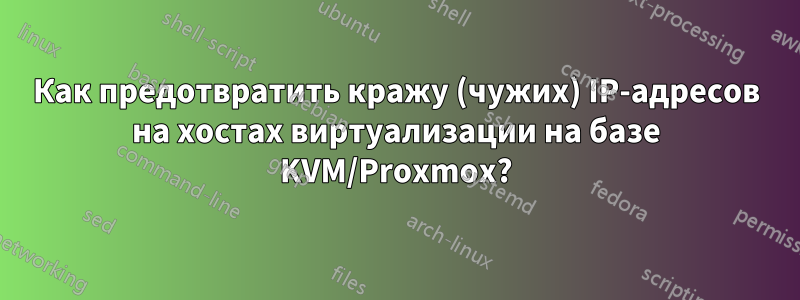 Как предотвратить кражу (чужих) IP-адресов на хостах виртуализации на базе KVM/Proxmox?