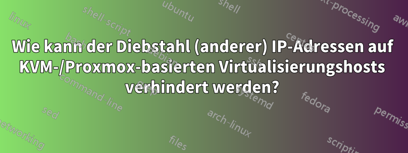 Wie kann der Diebstahl (anderer) IP-Adressen auf KVM-/Proxmox-basierten Virtualisierungshosts verhindert werden?