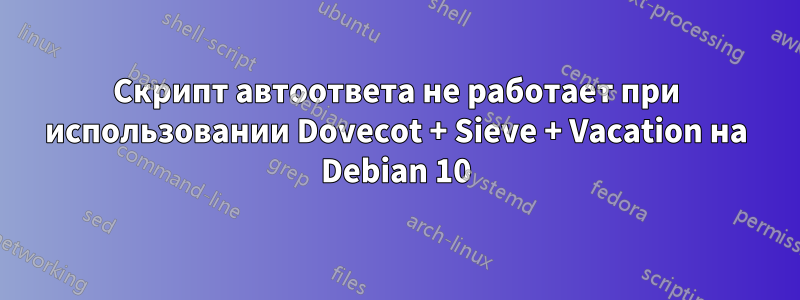 Скрипт автоответа не работает при использовании Dovecot + Sieve + Vacation на Debian 10