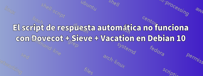 El script de respuesta automática no funciona con Dovecot + Sieve + Vacation en Debian 10