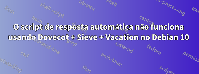 O script de resposta automática não funciona usando Dovecot + Sieve + Vacation no Debian 10