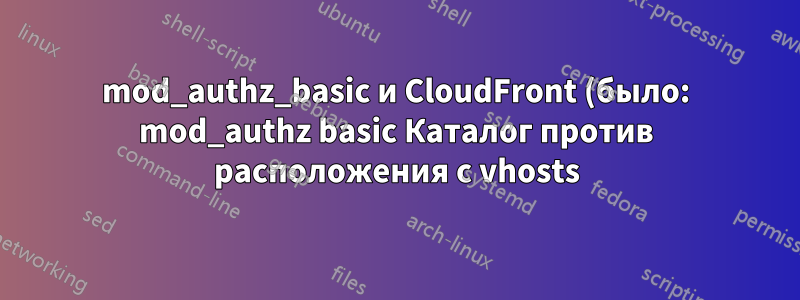 mod_authz_basic и CloudFront (было: mod_authz basic Каталог против расположения с vhosts)