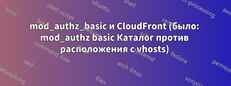 mod_authz_basic и CloudFront (было: mod_authz basic Каталог против расположения с vhosts)