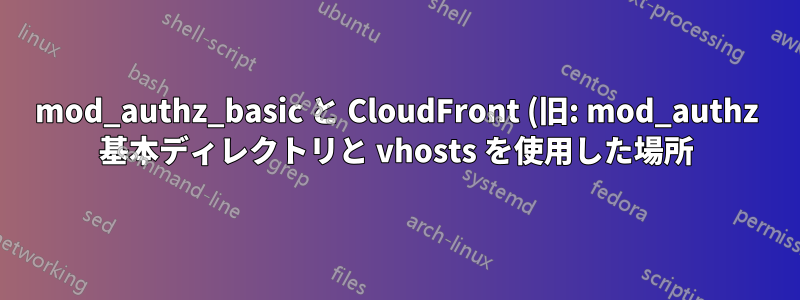 mod_authz_basic と CloudFront (旧: mod_authz 基本ディレクトリと vhosts を使用した場所)