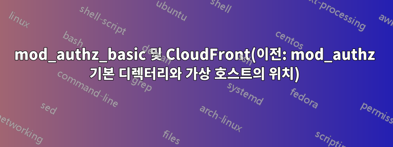 mod_authz_basic 및 CloudFront(이전: mod_authz 기본 디렉터리와 가상 호스트의 위치)