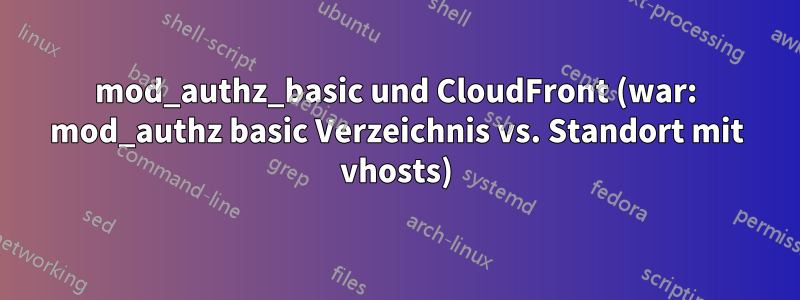 mod_authz_basic und CloudFront (war: mod_authz basic Verzeichnis vs. Standort mit vhosts)