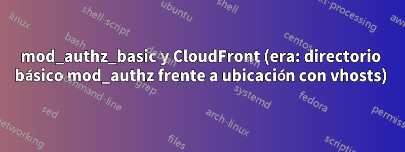 mod_authz_basic y CloudFront (era: directorio básico mod_authz frente a ubicación con vhosts)