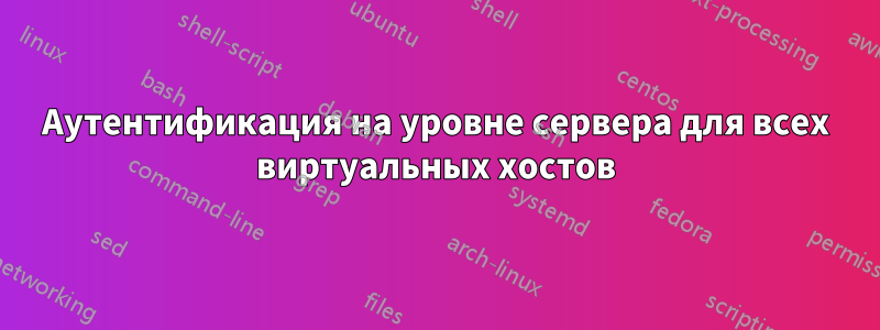 Аутентификация на уровне сервера для всех виртуальных хостов