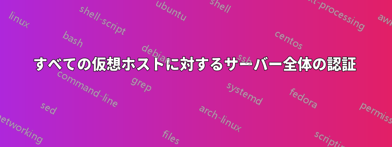 すべての仮想ホストに対するサーバー全体の認証