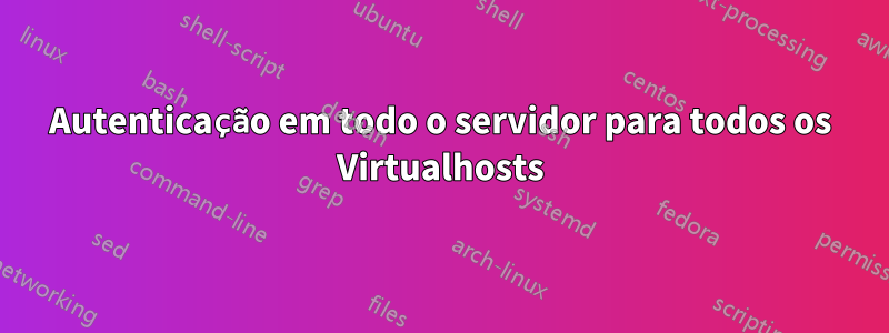 Autenticação em todo o servidor para todos os Virtualhosts