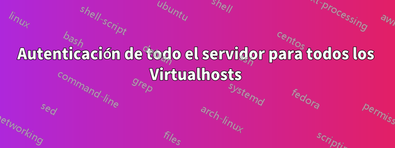 Autenticación de todo el servidor para todos los Virtualhosts