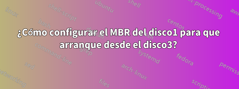 ¿Cómo configurar el MBR del disco1 para que arranque desde el disco3?