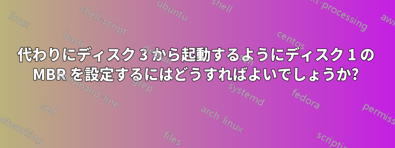 代わりにディスク 3 から起動するようにディスク 1 の MBR を設定するにはどうすればよいでしょうか?