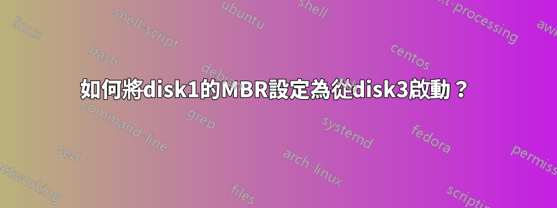 如何將disk1的MBR設定為從disk3啟動？