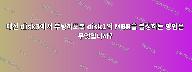 대신 disk3에서 부팅하도록 disk1의 MBR을 설정하는 방법은 무엇입니까?