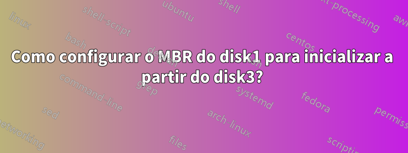 Como configurar o MBR do disk1 para inicializar a partir do disk3?