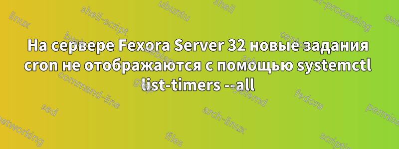 На сервере Fexora Server 32 новые задания cron не отображаются с помощью systemctl list-timers --all