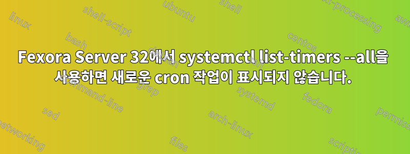 Fexora Server 32에서 systemctl list-timers --all을 사용하면 새로운 cron 작업이 표시되지 않습니다.