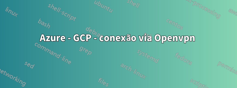 Azure - GCP - conexão via Openvpn