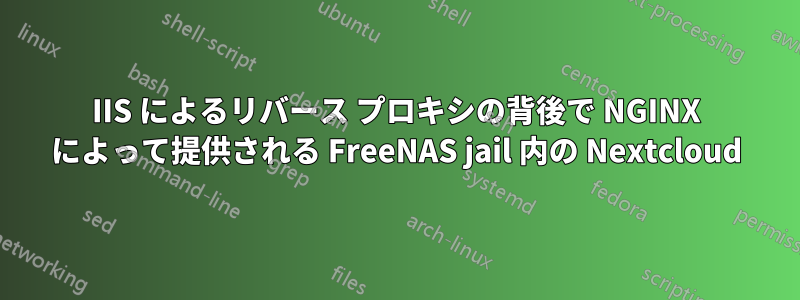 IIS によるリバース プロキシの背後で NGINX によって提供される FreeNAS jail 内の Nextcloud