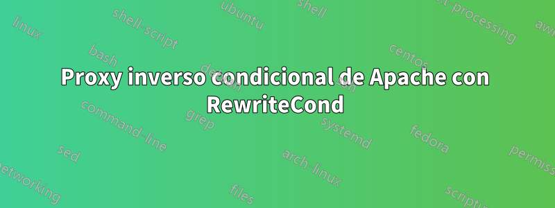 Proxy inverso condicional de Apache con RewriteCond