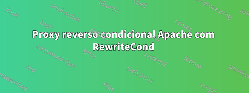 Proxy reverso condicional Apache com RewriteCond