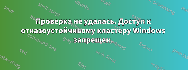 Проверка не удалась. Доступ к отказоустойчивому кластеру Windows запрещен.