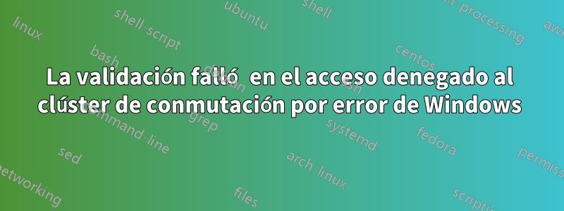 La validación falló en el acceso denegado al clúster de conmutación por error de Windows