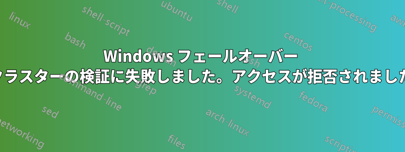 Windows フェールオーバー クラスターの検証に失敗しました。アクセスが拒否されました