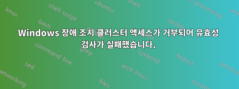 Windows 장애 조치 클러스터 액세스가 거부되어 유효성 검사가 실패했습니다.