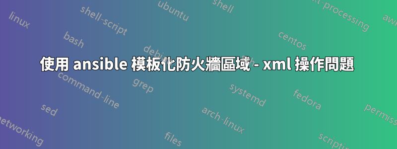 使用 ansible 模板化防火牆區域 - xml 操作問題