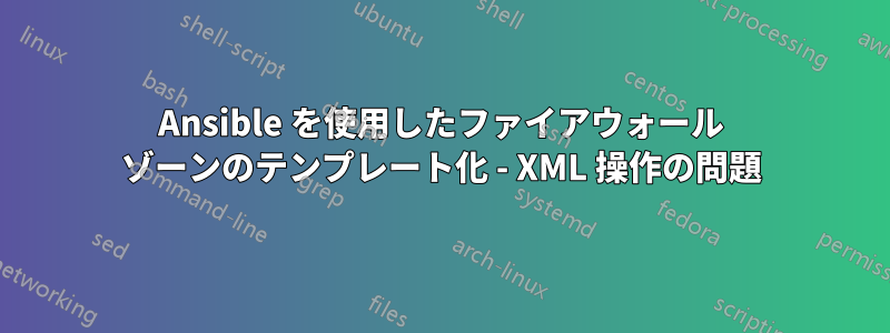 Ansible を使用したファイアウォール ゾーンのテンプレート化 - XML 操作の問題