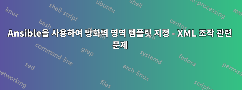 Ansible을 사용하여 방화벽 영역 템플릿 지정 - XML ​​조작 관련 문제