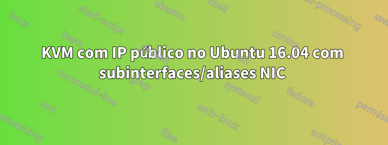 KVM com IP público no Ubuntu 16.04 com subinterfaces/aliases NIC