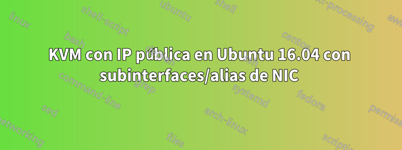 KVM con IP pública en Ubuntu 16.04 con subinterfaces/alias de NIC