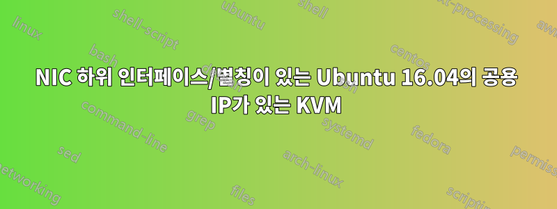 NIC 하위 인터페이스/별칭이 있는 Ubuntu 16.04의 공용 IP가 있는 KVM