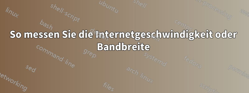 So messen Sie die Internetgeschwindigkeit oder Bandbreite