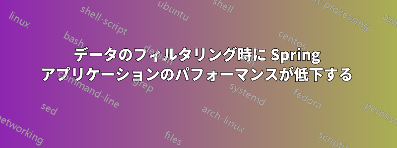 データのフィルタリング時に Spring アプリケーションのパフォーマンスが低下する