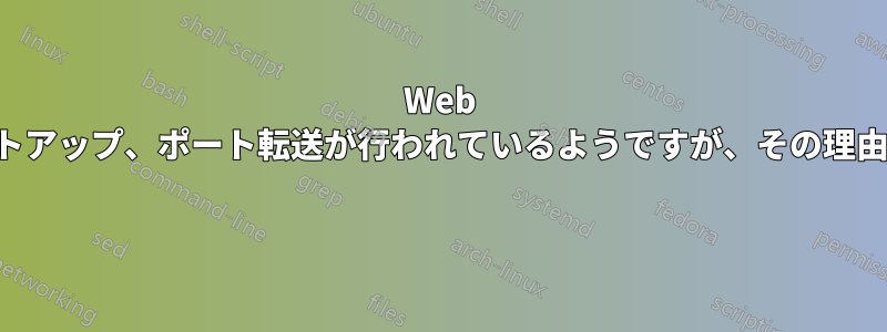 Web サーバーのセットアップ、ポート転送が行われているようですが、その理由はわかりません 