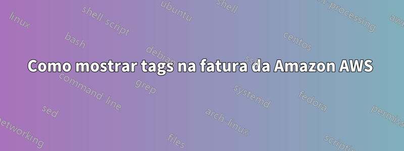 Como mostrar tags na fatura da Amazon AWS