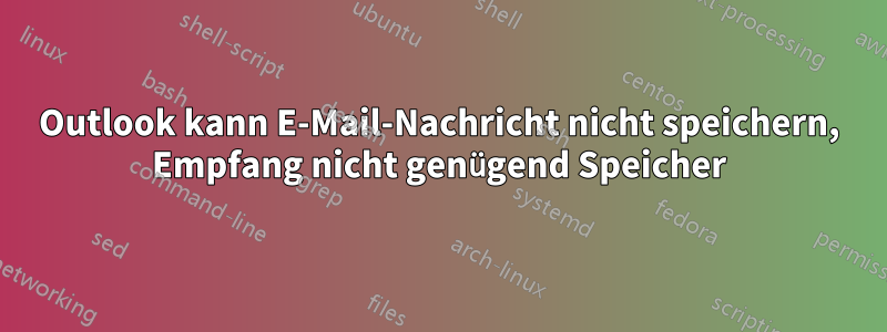 Outlook kann E-Mail-Nachricht nicht speichern, Empfang nicht genügend Speicher