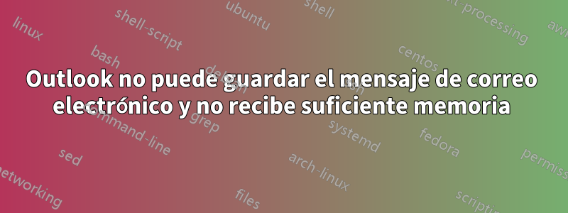 Outlook no puede guardar el mensaje de correo electrónico y no recibe suficiente memoria