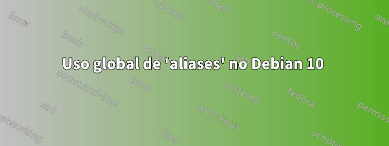 Uso global de 'aliases' no Debian 10