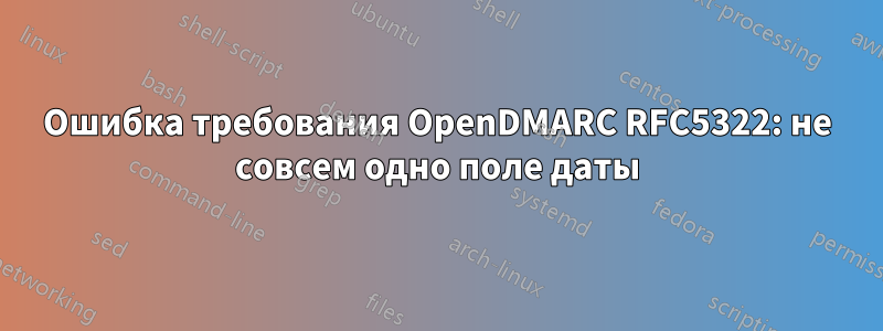 Ошибка требования OpenDMARC RFC5322: не совсем одно поле даты